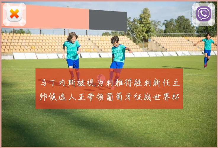 马丁内斯被视为利雅得胜利新任主帅候选人正带领葡萄牙征战世界杯