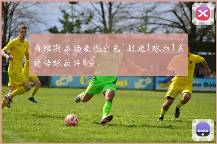 内维斯本场表现出色1射进1球加1关键传球获评8分