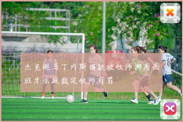 杰克逊马丁内斯捐款被牧师挪用西班牙法庭裁定牧师有罪