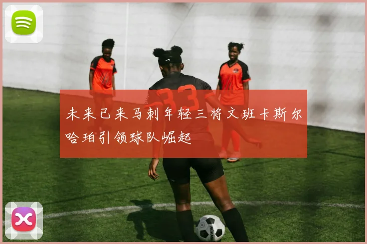 未来已来马刺年轻三将文班卡斯尔哈珀引领球队崛起