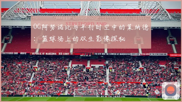 OG阿努诺比与平行时空中的莱纳德：篮球场上的双生影像探秘